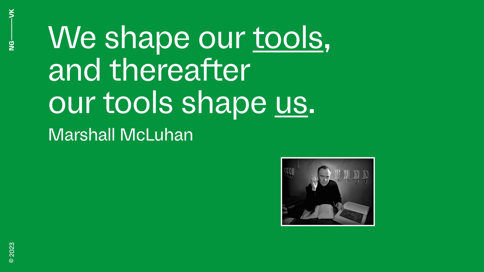 We shape our tools, and thereafter our tools shape us (Marshall McLuhan)